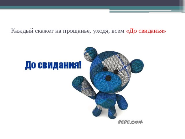 Каждый скажет на прощанье, уходя, всем «До свиданья»   