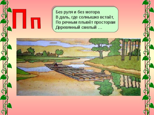Без руля и без мотора В даль, где солнышко встаёт, По речным плывёт просторам Деревянный смелый … 