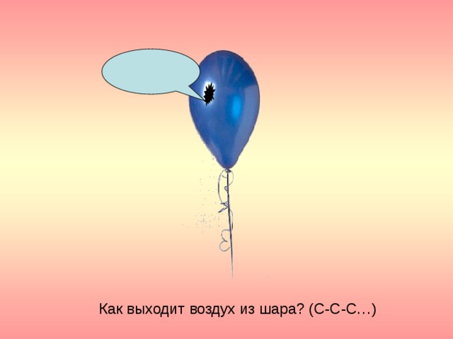 Как выходит воздух из шара? (С-С-С…) 
