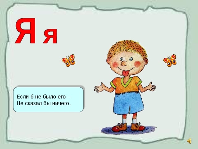 Если б не было его – Не сказал бы ничего. 