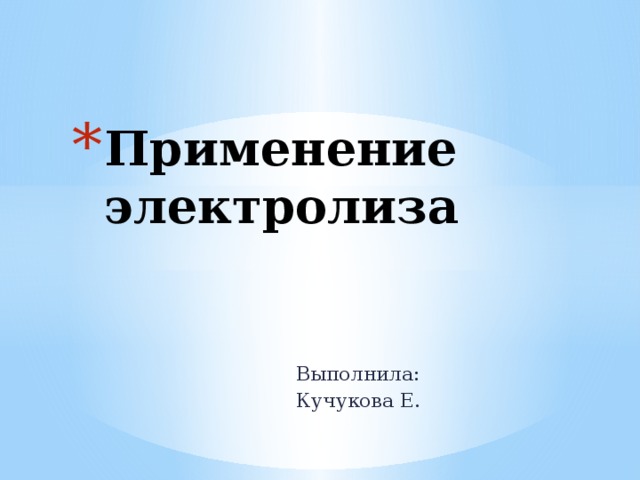Применение электролиза Выполнила: Кучукова Е. 