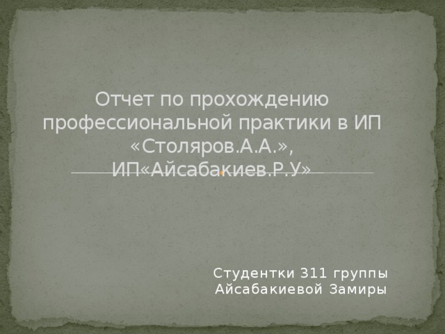 Отчет по прохождению профессиональной практики в ИП «Столяров.А.А.», ИП«Айсабакиев.Р.У» Студентки 311 группы Айсабакиевой Замиры 