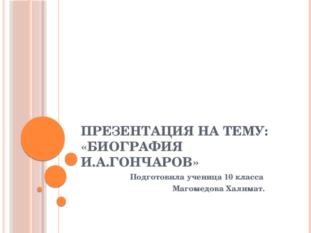 Презентация на тему:  «Биография И.А.Гончаров»  Подготовила ученица 10 класса  Магомедова Халимат. 