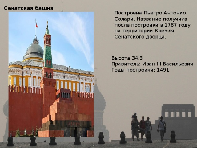 Сенатская башня  Построена Пьетро Антонио Солари. Название получила после постройки в 1787 году на территории Кремля Сенатского дворца. Высота:34,3 Правитель: Иван III Васильевич Годы постройки: 1491 