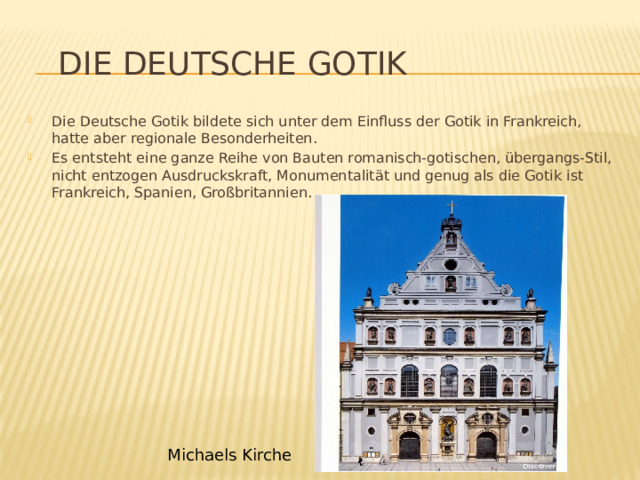  Die Deutsche Gotik Die Deutsche Gotik bildete sich unter dem Einfluss der Gotik in Frankreich, hatte aber regionale Besonderheiten. Es entsteht eine ganze Reihe von Bauten romanisch-gotischen, übergangs-Stil, nicht entzogen Ausdruckskraft, Monumentalität und genug als die Gotik ist Frankreich, Spanien, Großbritannien. Michaels Kirche 