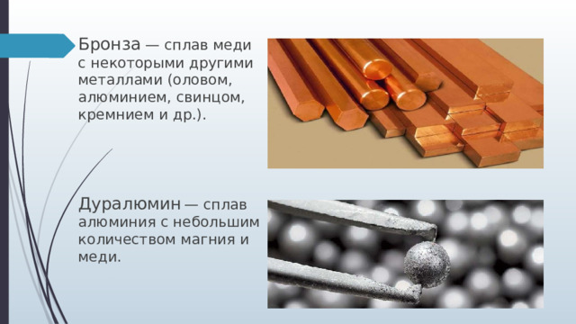 Бронза — сплав меди с некоторыми другими металлами (оловом, алюминием, свинцом, кремнием и др.). Дуралюмин  — сплав алюминия с небольшим количеством магния и меди. 