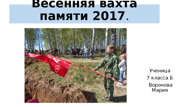 Весенняя вахта памяти 2017 . Ученица 7 класса Б Воронова Мария 