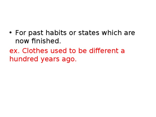 For past habits or states which are now finished. ex. Clothes used to be different a hundred years ago. 