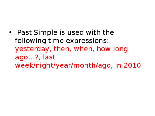  Past Simple is used with the following time expressions: yesterday, then, when, how long ago…?, last week/night/year/month/ago, in 2010 