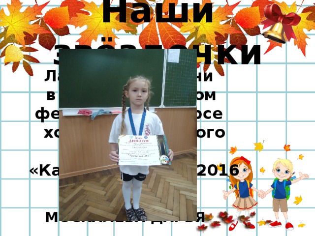 Наши звёздочки Лауреат 1 степени в Международном фестевале конкурсе хореографического искусства «Карнавал звёзд -2016 г.» МОСКАЛЁВА ДАРЬЯ 