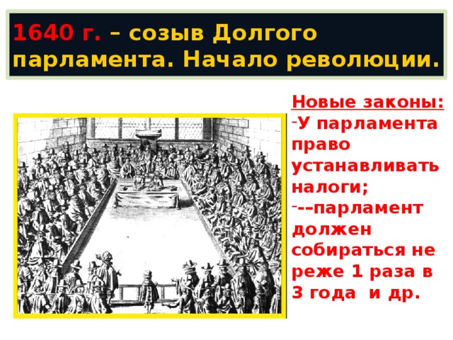1640 г. – созыв Долгого парламента. Начало революции. Новые законы: У парламента право устанавливать налоги; -–парламент должен собираться не реже 1 раза в 3 года и др. протест против злоупотреблений королевской властью. 