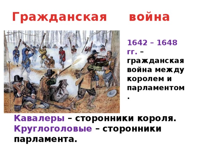Гражданская война 1642 – 1648 гг. – гражданская война между королем и парламентом. Кавалеры – сторонники короля. Круглоголовые – сторонники парламента. 