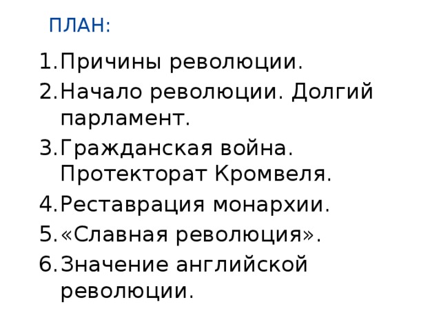 ПЛАН: Причины революции. Начало революции. Долгий парламент. Гражданская война. Протекторат Кромвеля. Реставрация монархии. «Славная революция». Значение английской революции. 