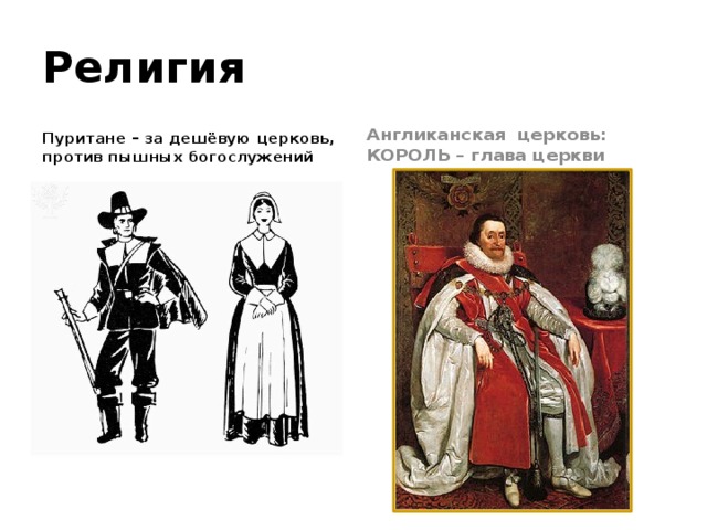 Религия Пуритане – за дешёвую церковь, против пышных богослужений Англиканская церковь: КОРОЛЬ – глава церкви 
