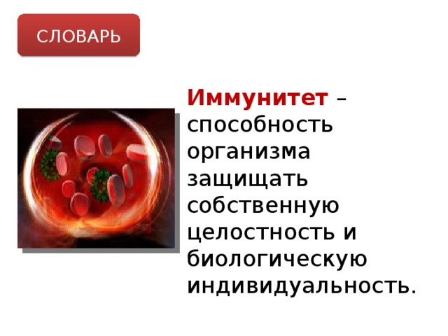 СЛОВАРЬ Иммунитет – способность организма защищать собственную целостность и биологическую индивидуальность. 