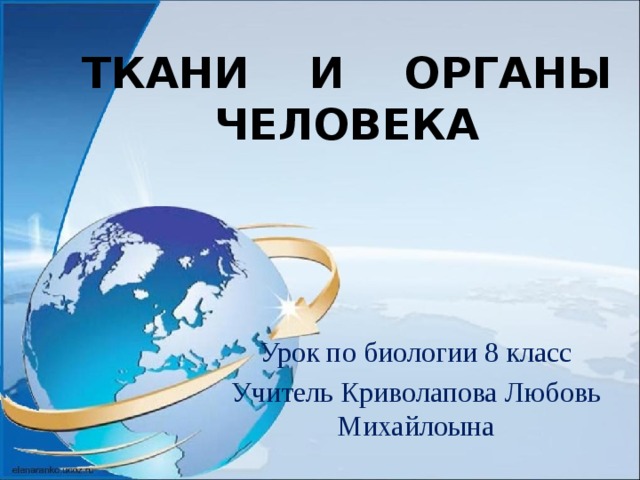 ТКАНИ И ОРГАНЫ  ЧЕЛОВЕКА Урок по биологии 8 класс Учитель Криволапова Любовь Михайлоына 