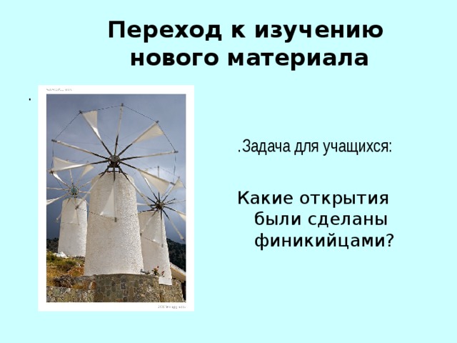  Переход к изучению  нового материала   . . Задача для  учащихся:  Какие открытия были  сделаны финикийцами? 