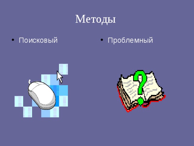 Методы  Поисковый Проблемный 