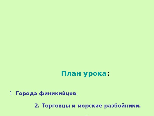          План урока :    1. Города финикийцев.   2. Торговцы и морские разбойники.   3. Финикийские колонии.  4. Древнейший алфавит  