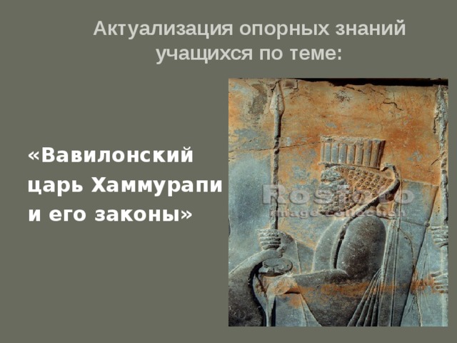  Актуализация опорных знаний учащихся по теме:   «Вавилонский царь Хаммурапи и его законы»  