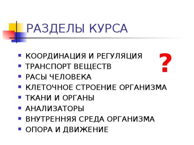 РАЗДЕЛЫ КУРСА ? КООРДИНАЦИЯ И РЕГУЛЯЦИЯ ТРАНСПОРТ ВЕЩЕСТВ РАСЫ ЧЕЛОВЕКА КЛЕТОЧНОЕ СТРОЕНИЕ ОРГАНИЗМА ТКАНИ И ОРГАНЫ АНАЛИЗАТОРЫ ВНУТРЕННЯЯ СРЕДА ОРГАНИЗМА ОПОРА И ДВИЖЕНИЕ 