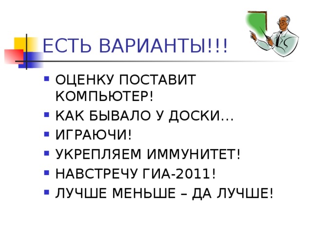 ЕСТЬ ВАРИАНТЫ!!! ОЦЕНКУ ПОСТАВИТ КОМПЬЮТЕР! КАК БЫВАЛО У ДОСКИ… ИГРАЮЧИ! УКРЕПЛЯЕМ ИММУНИТЕТ! НАВСТРЕЧУ ГИА-2011! ЛУЧШЕ МЕНЬШЕ – ДА ЛУЧШЕ! 