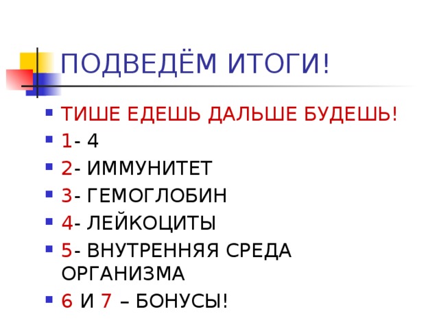 ПОДВЕДЁМ ИТОГИ! ТИШЕ ЕДЕШЬ ДАЛЬШЕ БУДЕШЬ! 1 - 4 2 - ИММУНИТЕТ 3 - ГЕМОГЛОБИН 4 - ЛЕЙКОЦИТЫ 5 - ВНУТРЕННЯЯ СРЕДА ОРГАНИЗМА 6 И 7 – БОНУСЫ! 