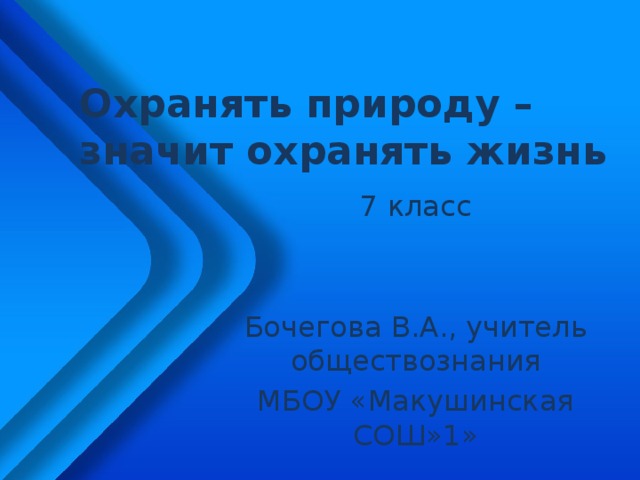Охранять природу – значит охранять жизнь 7 класс Бочегова В.А., учитель обществознания МБОУ «Макушинская СОШ»1» 