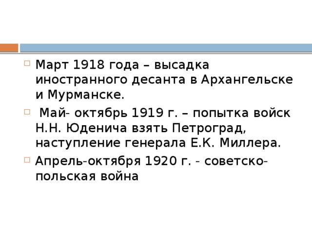 Март 1918 года – высадка иностранного десанта в Архангельске и Мурманске.  Май- октябрь 1919 г. – попытка войск Н.Н. Юденича взять Петроград, наступление генерала Е.К. Миллера. Апрель-октября 1920 г. - советско-польская война 