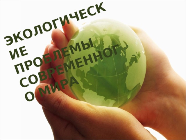 ЭКОЛОГИЧЕСКИЕ ПРОБЛЕМЫ СОВРЕМЕННОГО МИРА 