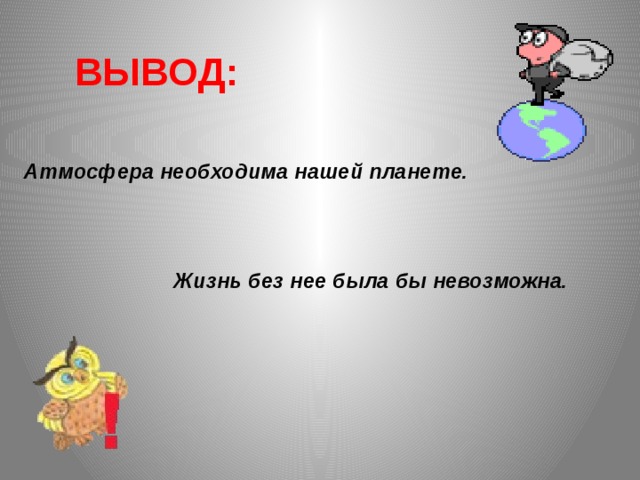 ВЫВОД: Атмосфера необходима нашей планете.    Жизнь без нее была бы невозможна. 