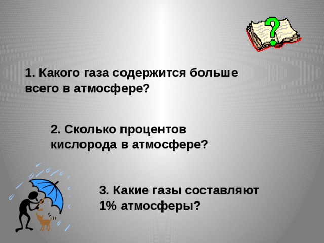 1. Какого газа содержится больше всего в атмосфере? 2. Сколько процентов кислорода в атмосфере? 3. Какие газы составляют 1% атмосферы? 