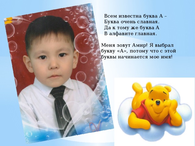 Всем известна буква А – Буква очень славная. Да к тому же буква А В алфавите главная. Меня зовут Амир! Я выбрал букву «А», потому что с этой буквы начинается мое имя! 