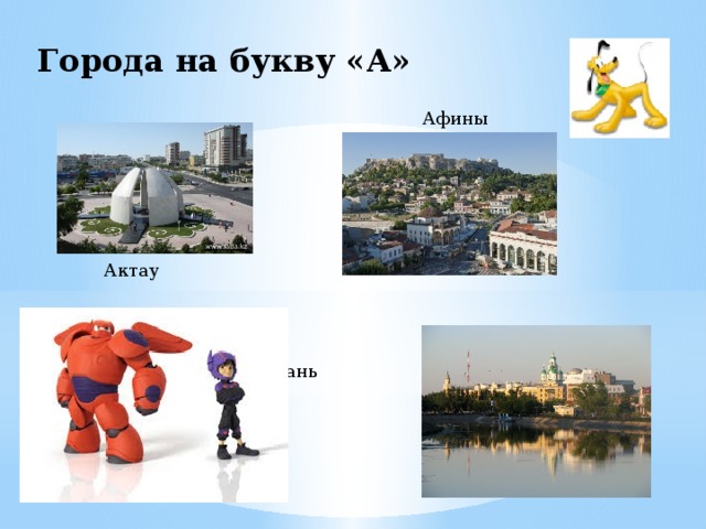 Города на букву «А»  Афины  Астрахань Актау 