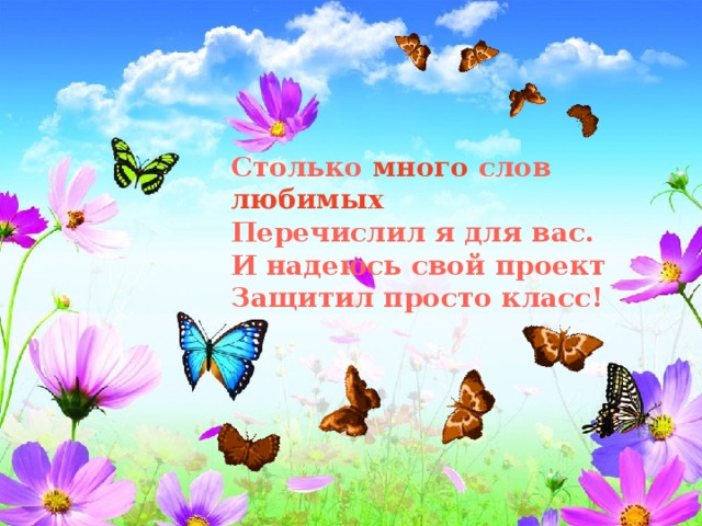     Столько много слов любимых Перечислил я для вас. И надеюсь свой проект Защитил просто класс! Столько много слов любимых Перечислила для вас. Я надеюсь свой проект Защитила просто класс! 