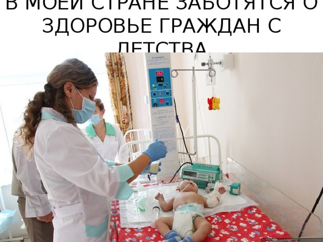 В МОЕЙ СТРАНЕ ЗАБОТЯТСЯ О ЗДОРОВЬЕ ГРАЖДАН С ДЕТСТВА 
