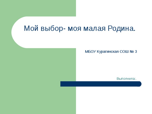Мой выбор- моя малая Родина.   МБОУ Курагинская СОШ № 3 Выполнила:. 
