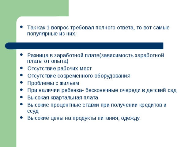 Так как 1 вопрос требовал полного ответа, то вот самые популярные из них:   Разница в заработной плате(зависимость заработной платы от опыта) Отсутствие рабочих мест Отсутствие современного оборудования Проблемы с жильем При наличии ребенка- бесконечные очереди в детский сад Высокая квартальная плата Высокие процентные ставки при получении кредитов и ссуд Высокие цены на продукты питания, одежду.   