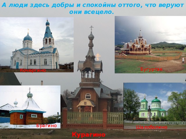 А люди здесь добры и спокойны оттого, что веруют они всецело. Бугуртак Кочергино Брагино Шалоболино Курагино 