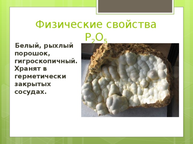 Физические свойства P 2 O 5   Белый, рыхлый порошок, гигроскопичный. Хранят в герметически закрытых сосудах. 