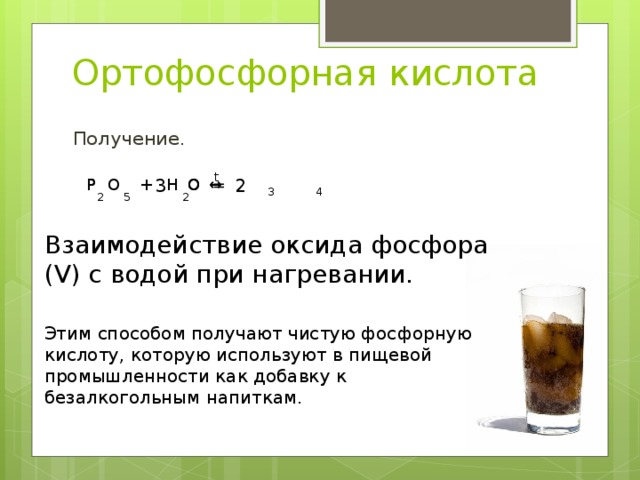 Ортофосфорная кислота Получение . t ↔ 2 3 О Н Р ═ Н О + О Р 3 4 5 2 2 Взаимодействие оксида фосфора ( V ) с водой при нагревании. Этим способом получают чистую фосфорную кислоту, которую используют в пищевой промышленности как добавку к безалкогольным напиткам. 