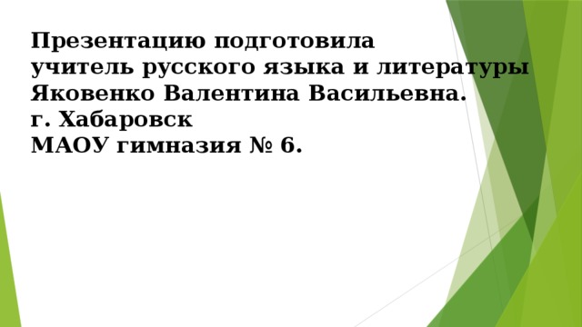 Презентацию подготовила учитель русского языка и литературы Яковенко Валентина Васильевна. г. Хабаровск МАОУ гимназия № 6. 