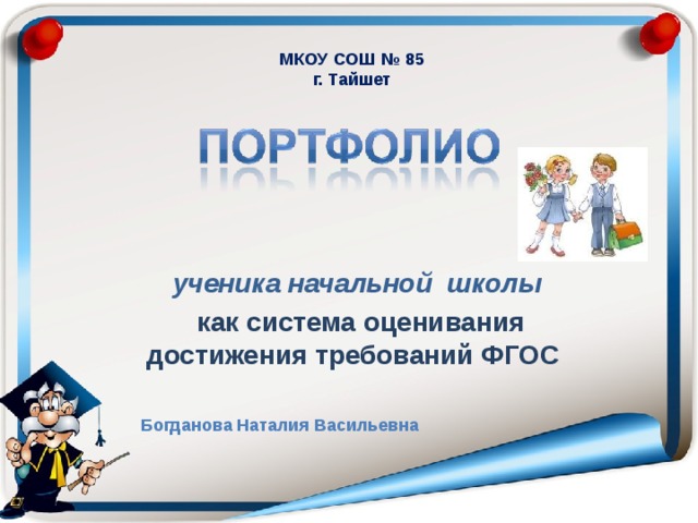 МКОУ СОШ № 85 г. Тайшет ученика начальной школы  как система оценивания достижения требований ФГОС  Богданова Наталия Васильевна 