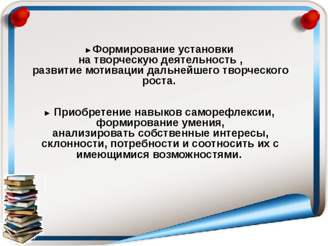 ► Формирование установки  на творческую деятельность ,  развитие мотивации дальнейшего творческого роста.   ►  Приобретение навыков саморефлексии,  формирование умения,  анализировать собственные интересы,  склонности, потребности и соотносить их с имеющимися возможностями.  