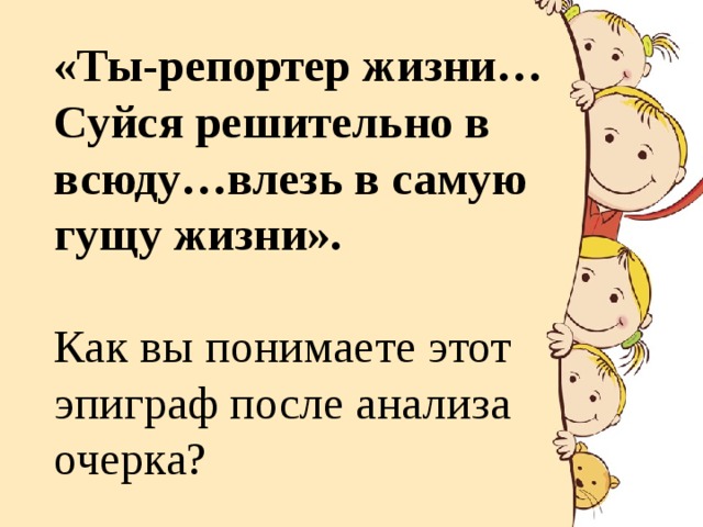 «Ты-репортер жизни… Суйся решительно в всюду…влезь в самую гущу жизни». Как вы понимаете этот эпиграф после анализа очерка? 