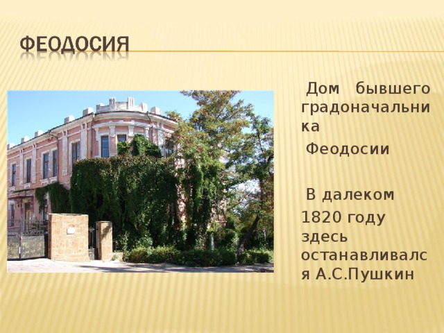  Дом бывшего градоначальника  Феодосии  В далеком  1820 году здесь останавливался А.С.Пушкин 