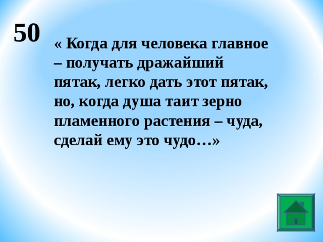 50 « Когда для человека главное – получать дражайший пятак, легко дать этот пятак, но, когда душа таит зерно пламенного растения – чуда, сделай ему это чудо…»  