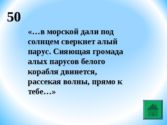 50 «…в морской дали под солнцем сверкнет алый парус. Сияющая громада алых парусов белого корабля двинется, рассекая волны, прямо к тебе…»  