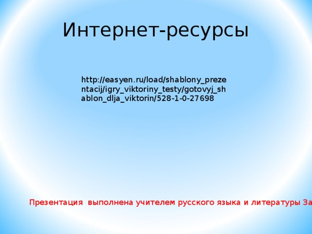 Интернет-ресурсы http://easyen.ru/load/shablony_prezentacij/igry_viktoriny_testy/gotovyj_shablon_dlja_viktorin/528-1-0-27698 Презентация выполнена учителем русского языка и литературы Загуменновой О.В. 