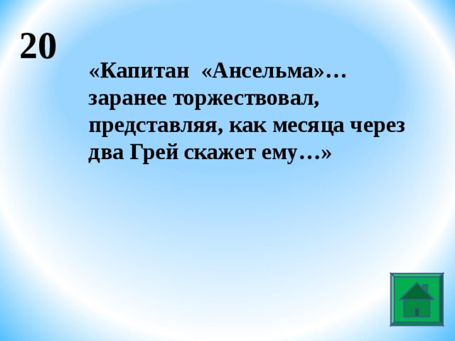 20 «Капитан «Ансельма»…заранее торжествовал, представляя, как месяца через два Грей скажет ему…»  